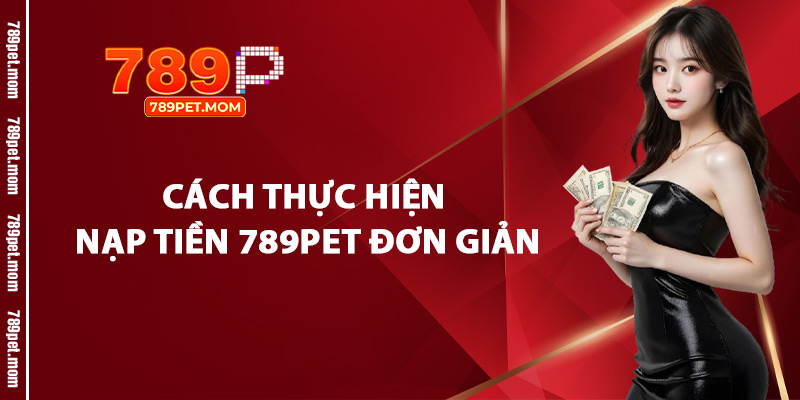 Cách Thực Hiện Nạp Tiền 789Pet Đơn Giản