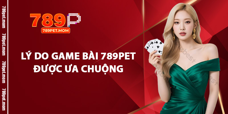 Lý Do Game Bài 789Pet Được Ưa Chuộng